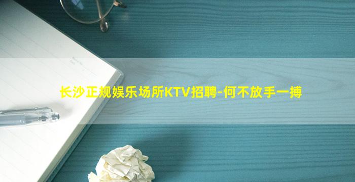 长沙正规娱乐场所KTV招聘-何不放手一搏
